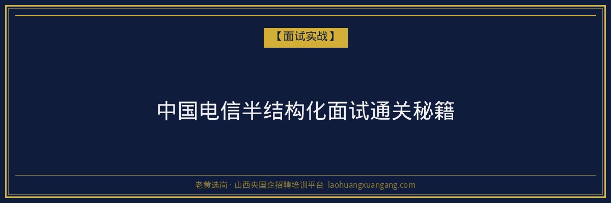 中国电信半结构化面试通关秘籍 - 老黄选岗