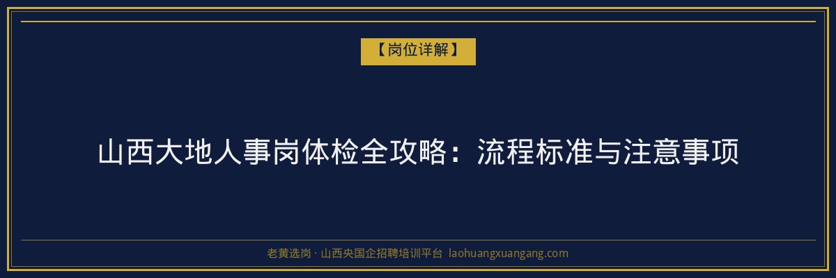 山西大地人事岗体检全攻略：流程标准与注意事项 - 老黄选岗