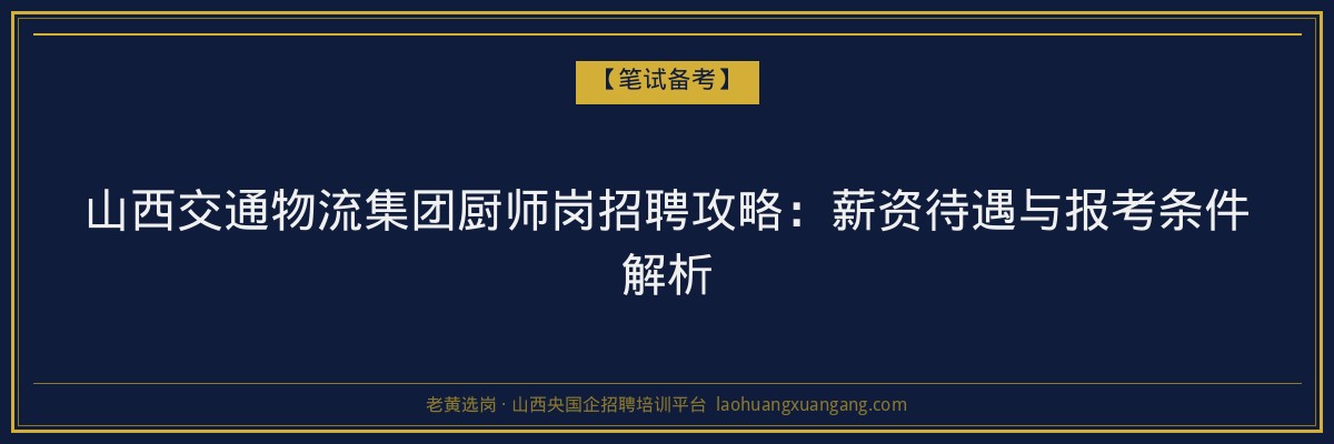 山西交通物流集团厨师岗招聘攻略：薪资待遇与报考条件解析 - 老黄选岗