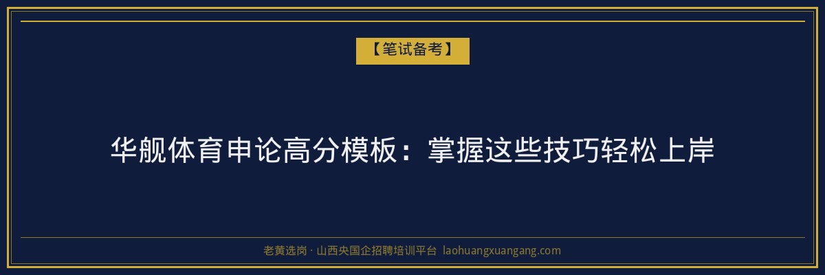 华舰体育申论高分模板：掌握这些技巧轻松上岸 - 老黄选岗
