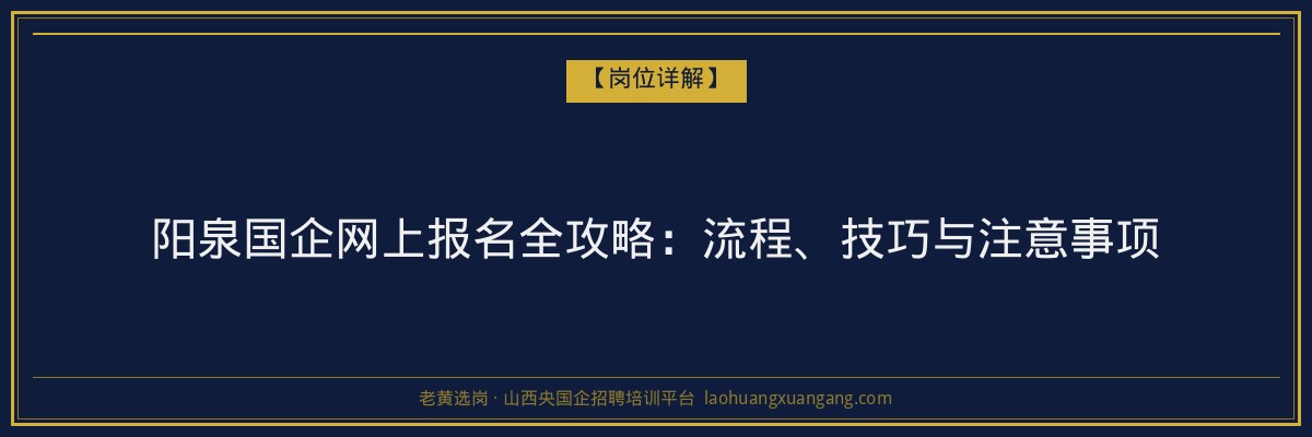 阳泉国企网上报名全攻略：流程、技巧与注意事项 - 老黄选岗