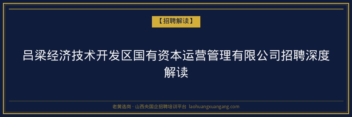 吕梁经济技术开发区国有资本运营管理有限公司招聘深度解读 - 老黄选岗