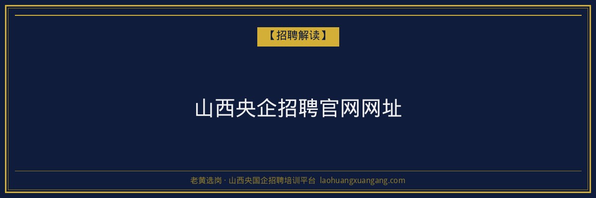 山西央企招聘官网网址 - 老黄选岗