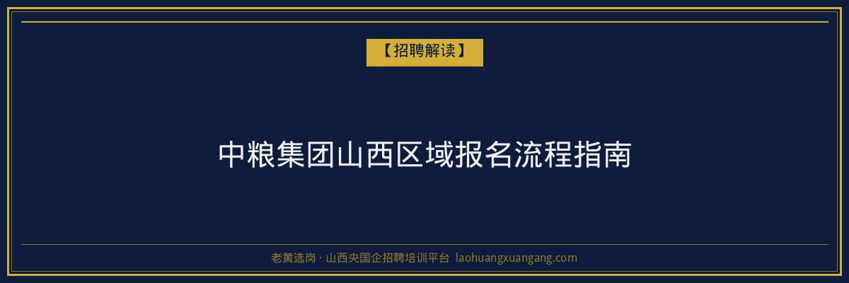 中粮集团山西区域报名流程指南 - 老黄选岗