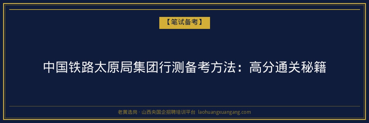 中国铁路太原局集团行测备考方法：高分通关秘籍 - 老黄选岗