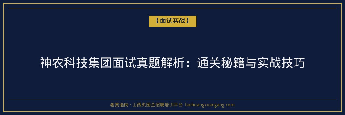 神农科技集团面试真题解析：通关秘籍与实战技巧 - 老黄选岗