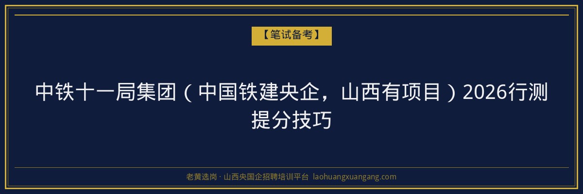 中铁十一局集团(中国铁建央企,山西有项目)2026行测提分技巧 - 老黄选岗