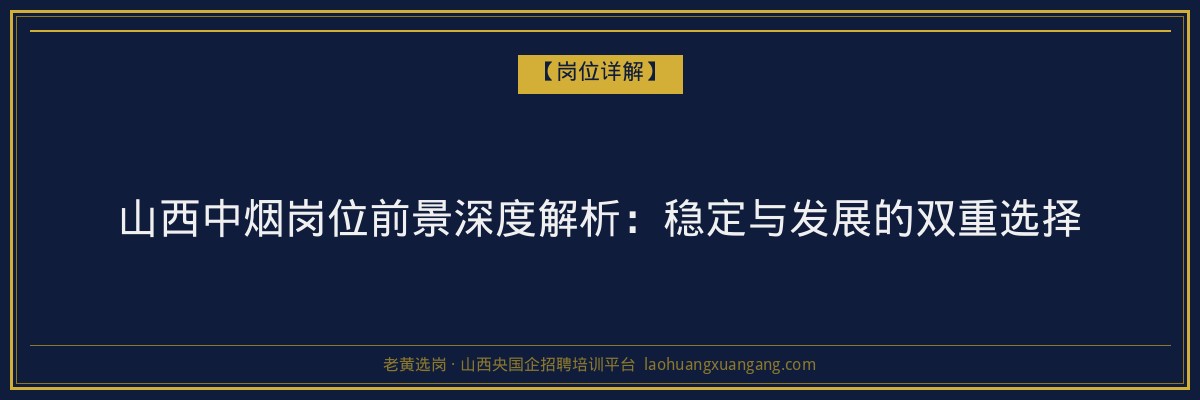 山西中烟岗位前景深度解析：稳定与发展的双重选择 - 老黄选岗