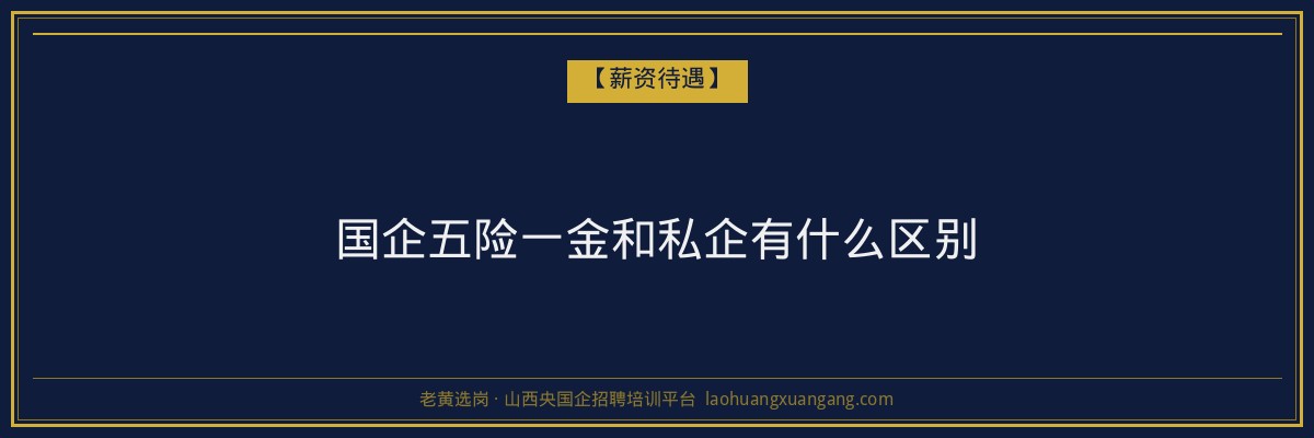 国企五险一金和私企有什么区别 - 老黄选岗