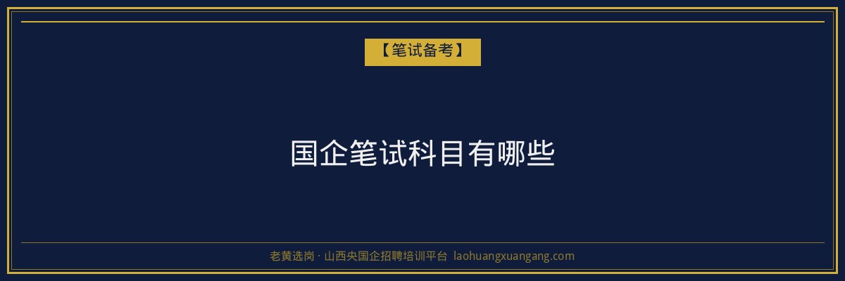 国企笔试科目有哪些 - 老黄选岗