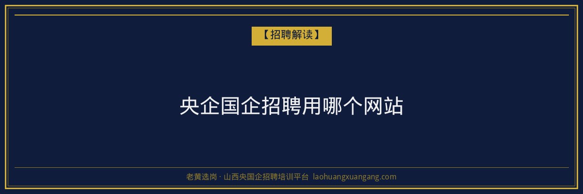 央企国企招聘用哪个网站 - 老黄选岗
