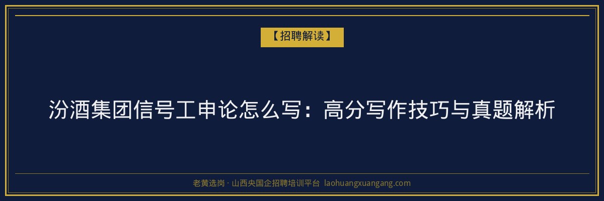 汾酒集团信号工申论怎么写：高分写作技巧与真题解析 - 老黄选岗