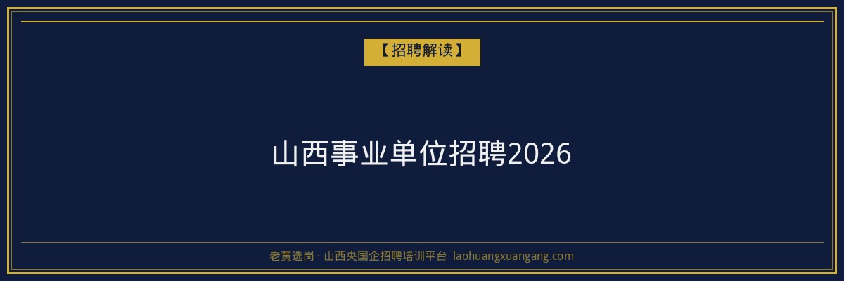 山西事业单位招聘2026 - 老黄选岗