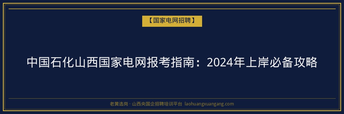 中国石化山西国家电网报考指南：2024年上岸必备攻略 - 老黄选岗