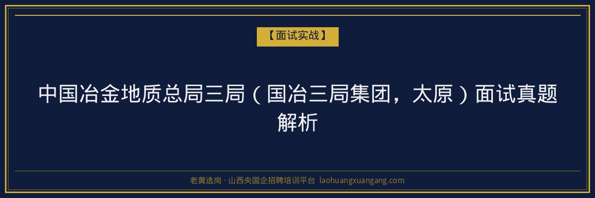 中国冶金地质总局三局（国冶三局集团，太原）面试真题解析 - 老黄选岗
