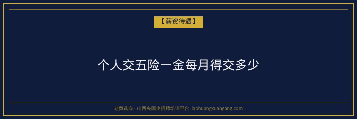 个人交五险一金每月得交多少 - 老黄选岗