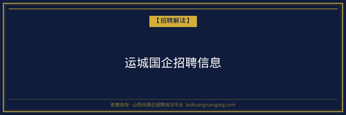 运城国企招聘信息 - 老黄选岗