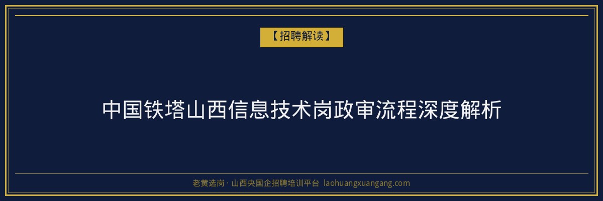 中国铁塔山西信息技术岗政审流程深度解析 - 老黄选岗