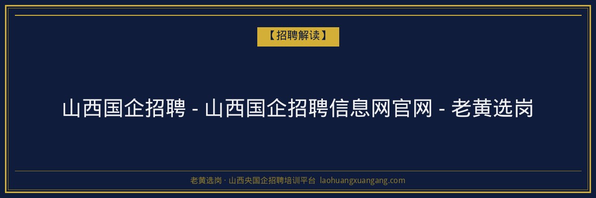 山西国企招聘 - 山西国企招聘信息网官网 - 老黄选岗 - 老黄选岗