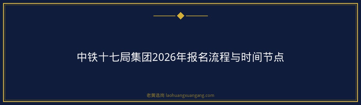 中铁十七局集团（中国铁建央企，山西太原）2026年招聘解读：0个名额，你符合条件吗？ - 要点