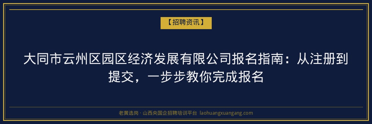 大同市云州区园区经济发展有限公司报名指南：从注册到提交，一步步教你完成报名 - 老黄选岗