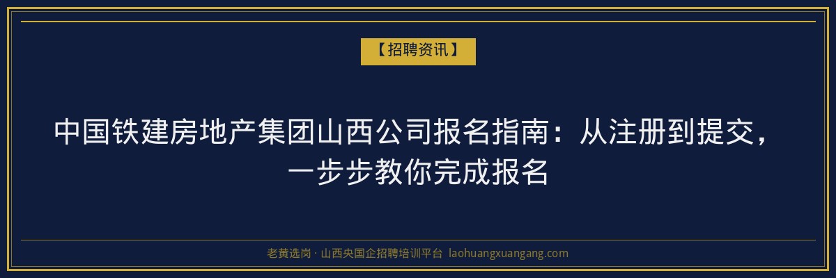 中国铁建房地产集团山西公司报名指南：从注册到提交，一步步教你完成报名 - 老黄选岗