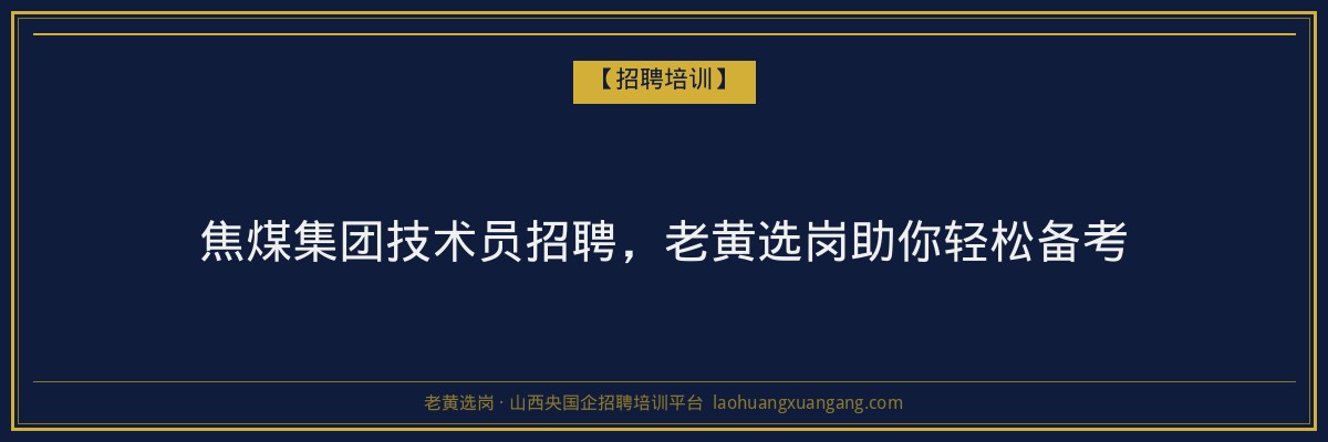 焦煤集团技术员招聘,老黄选岗助你轻松备考 - 老黄选岗