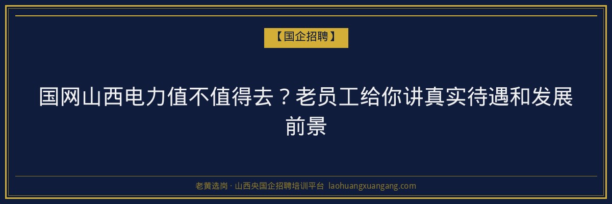 国网山西电力值不值得去？老员工给你讲真实待遇和发展前景 - 老黄选岗