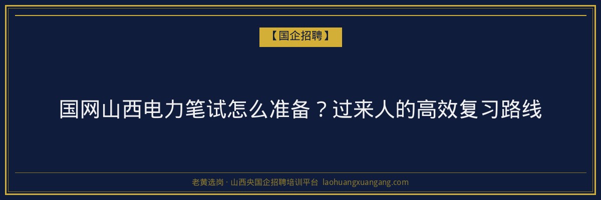国网山西电力笔试怎么准备？过来人的高效复习路线 - 老黄选岗