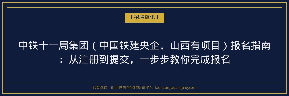 中铁十一局集团（中国铁建央企，山西有项目）报名指南：从注册到提交，一步步教你完成报名 - 老黄选岗