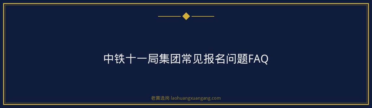 中铁十一局集团（中国铁建央企，山西有项目）报名指南：从注册到提交，一步步教你完成报名 - 要点