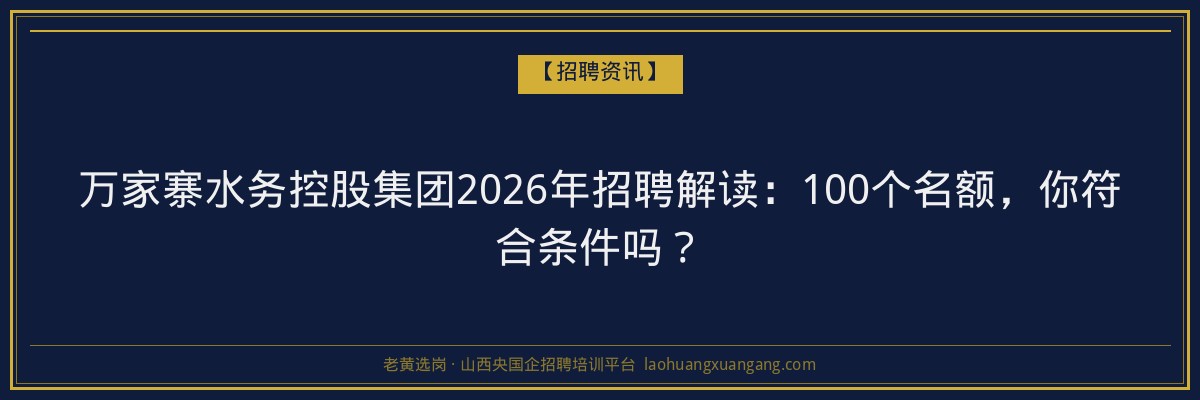 万家寨水务控股集团2026年招聘解读：100个名额，你符合条件吗？ - 老黄选岗