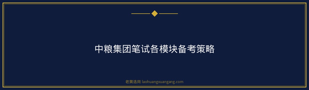 国企笔试备考 - 中粮集团有限公司笔试技巧 - 老黄选岗 - 要点