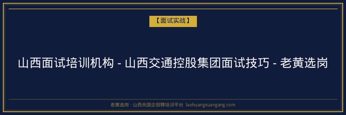 山西面试培训机构 - 山西交通控股集团面试技巧 - 老黄选岗 - 老黄选岗