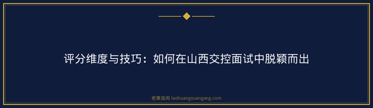 山西面试培训机构 - 山西交通控股集团面试技巧 - 老黄选岗 - 要点