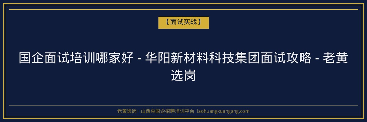 国企面试培训哪家好 - 华阳新材料科技集团面试攻略 - 老黄选岗 - 老黄选岗
