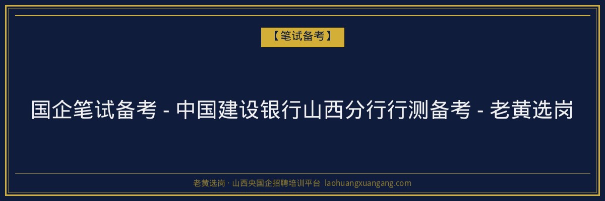 国企笔试备考 - 中国建设银行山西分行行测备考 - 老黄选岗 - 老黄选岗