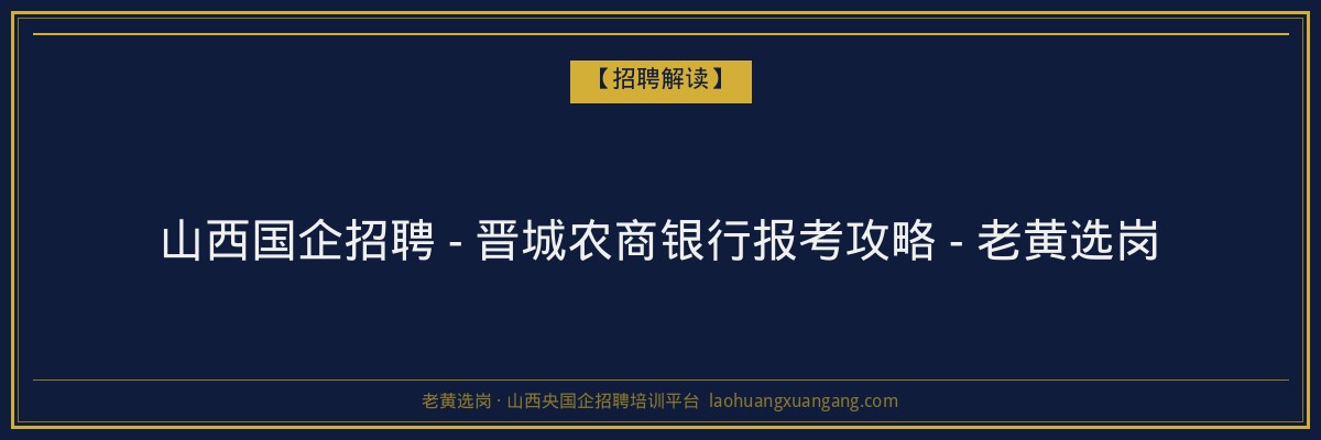山西国企招聘 - 晋城农商银行报考攻略 - 老黄选岗 - 老黄选岗