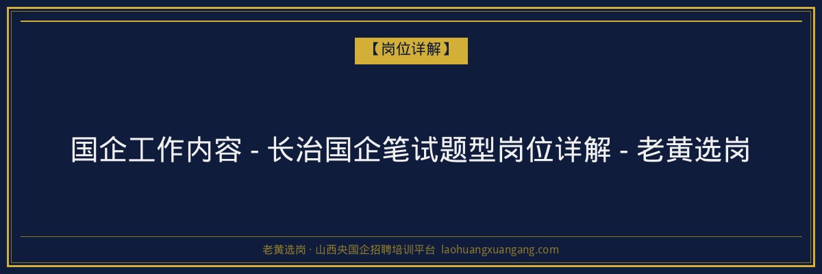 国企工作内容 - 长治国企笔试题型岗位详解 - 老黄选岗 - 老黄选岗