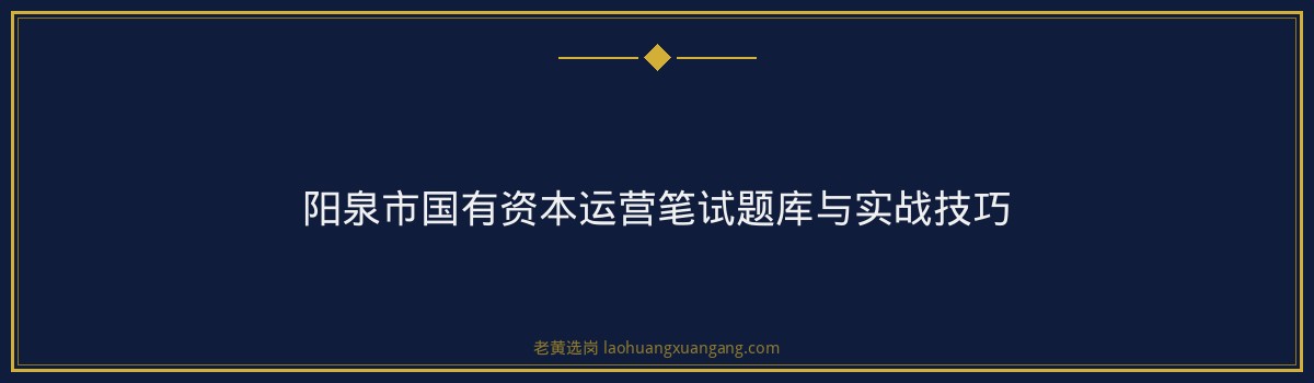 国企工作内容 - 长治国企笔试题型岗位详解 - 老黄选岗 - 要点