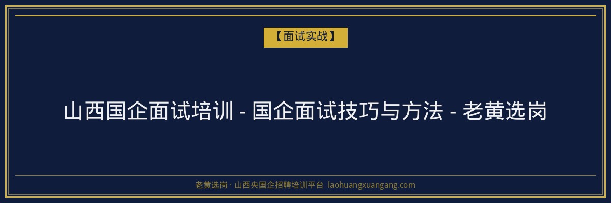 山西国企面试培训 - 国企面试技巧与方法 - 老黄选岗 - 老黄选岗