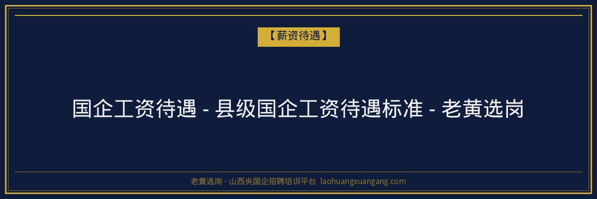 国企工资待遇 - 县级国企工资待遇标准 - 老黄选岗 - 老黄选岗