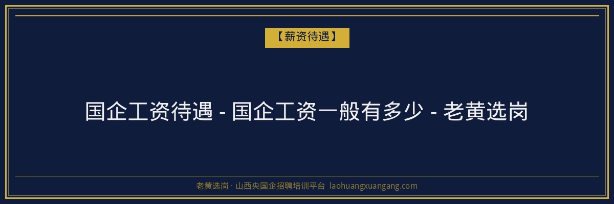 国企工资待遇 - 国企工资一般有多少 - 老黄选岗 - 老黄选岗