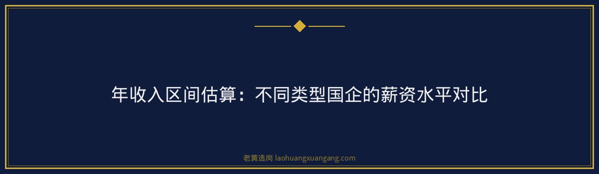 国企工资待遇 - 国企工资一般有多少 - 老黄选岗 - 要点