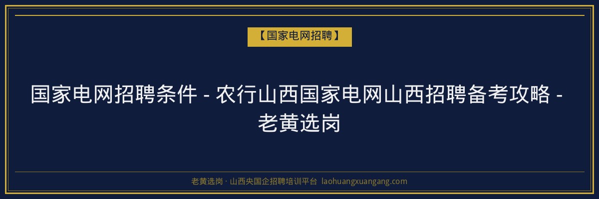 国家电网招聘条件 - 农行山西国家电网山西招聘备考攻略 - 老黄选岗 - 老黄选岗