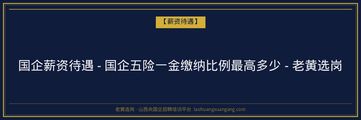 国企薪资待遇 - 国企五险一金缴纳比例最高多少 - 老黄选岗 - 老黄选岗