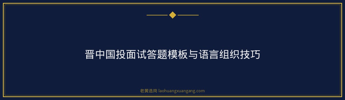 山西面试培训机构 - 晋中国投面试面试技巧 - 老黄选岗 - 要点