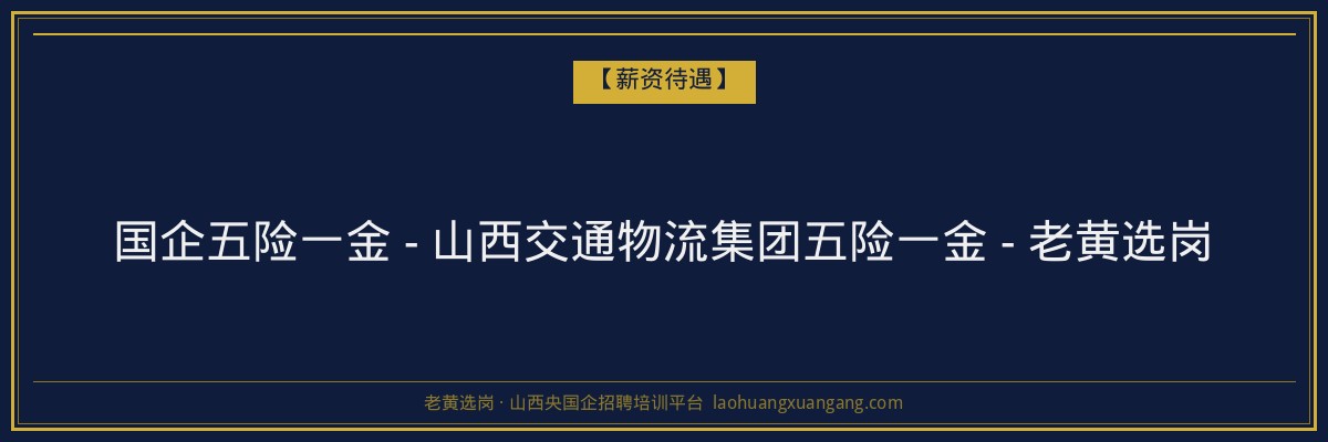 国企五险一金 - 山西交通物流集团五险一金 - 老黄选岗 - 老黄选岗