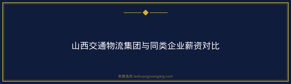 国企五险一金 - 山西交通物流集团五险一金 - 老黄选岗 - 要点