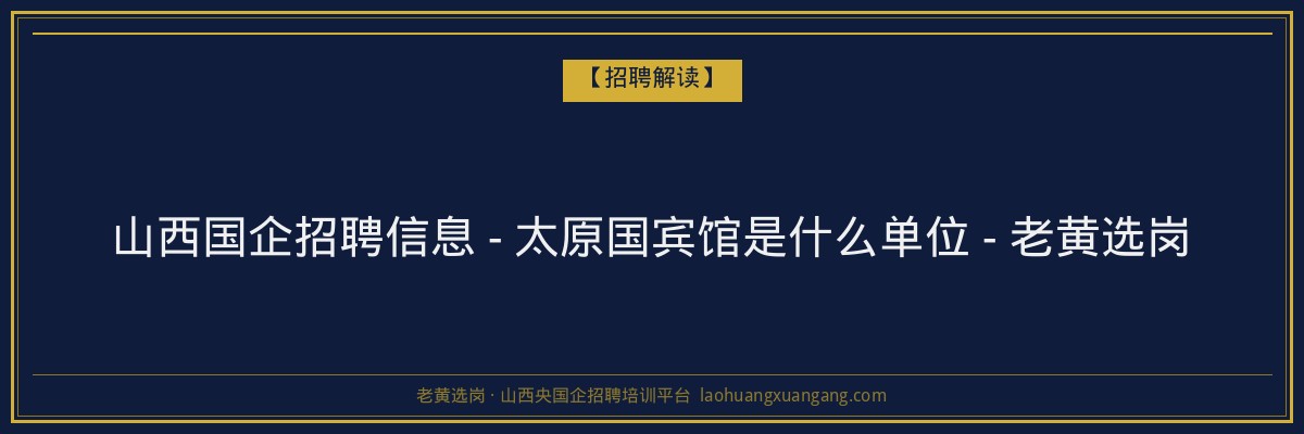 山西国企招聘信息 - 太原国宾馆是什么单位 - 老黄选岗 - 老黄选岗
